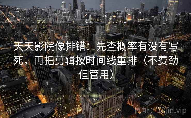 天天影院像排错：先查概率有没有写死，再把剪辑按时间线重排（不费劲但管用）