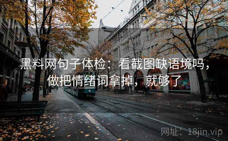 黑料网句子体检：看截图缺语境吗，做把情绪词拿掉，就够了
