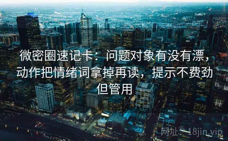 微密圈速记卡：问题对象有没有漂，动作把情绪词拿掉再读，提示不费劲但管用