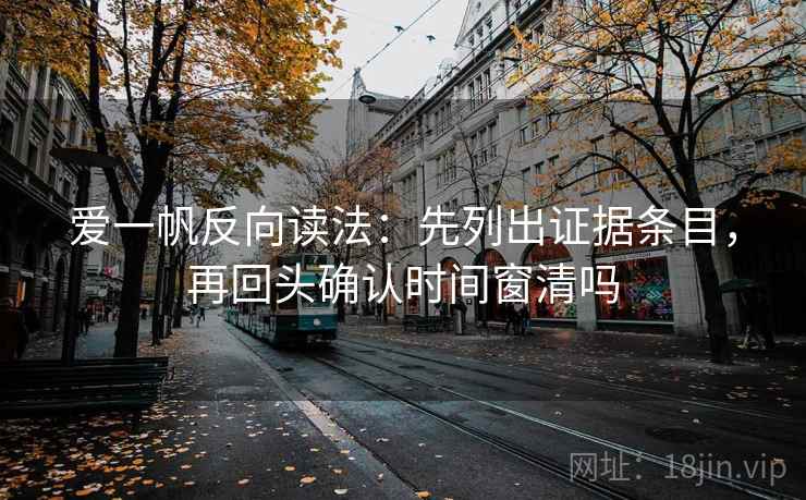 爱一帆反向读法：先列出证据条目，再回头确认时间窗清吗