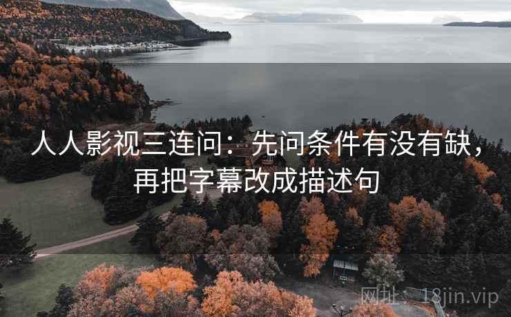 人人影视三连问：先问条件有没有缺，再把字幕改成描述句