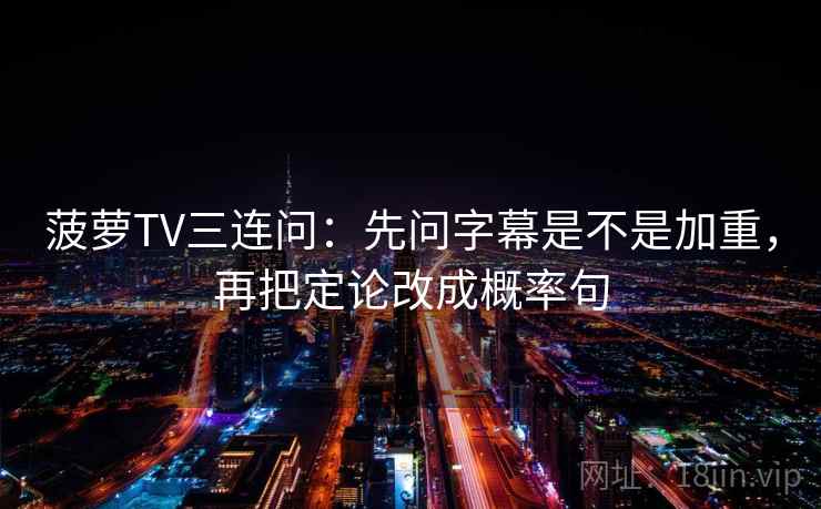 菠萝TV三连问：先问字幕是不是加重，再把定论改成概率句