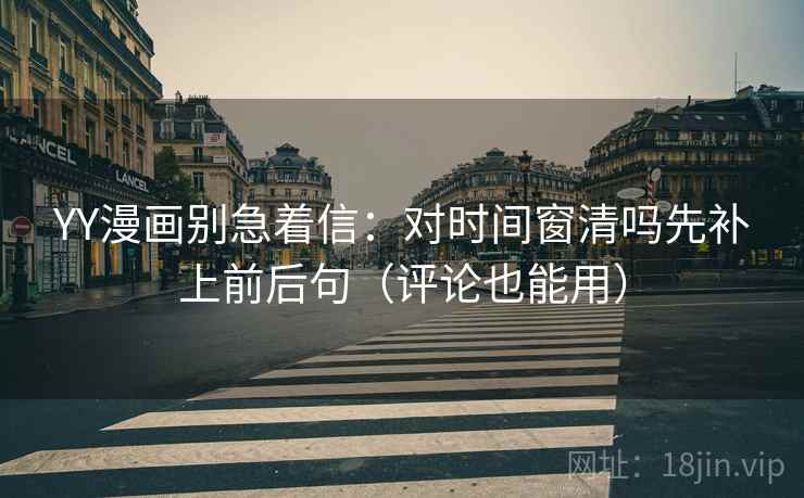 YY漫画别急着信：对时间窗清吗先补上前后句（评论也能用）