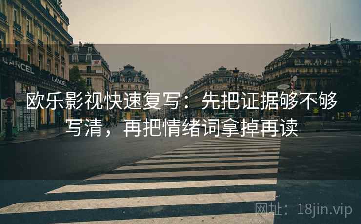 欧乐影视快速复写：先把证据够不够写清，再把情绪词拿掉再读