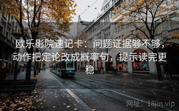 欧乐影院速记卡：问题证据够不够，动作把定论改成概率句，提示读完更稳