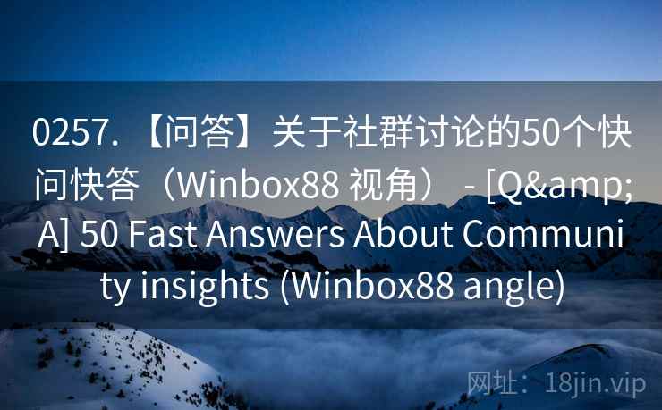 0257. 【问答】关于社群讨论的50个快问快答（Winbox88 视角） - [Q&A] 50 Fast Answers About Community insights (Winbox88 angle)