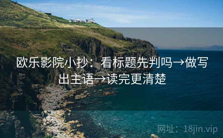 欧乐影院小抄：看标题先判吗→做写出主语→读完更清楚