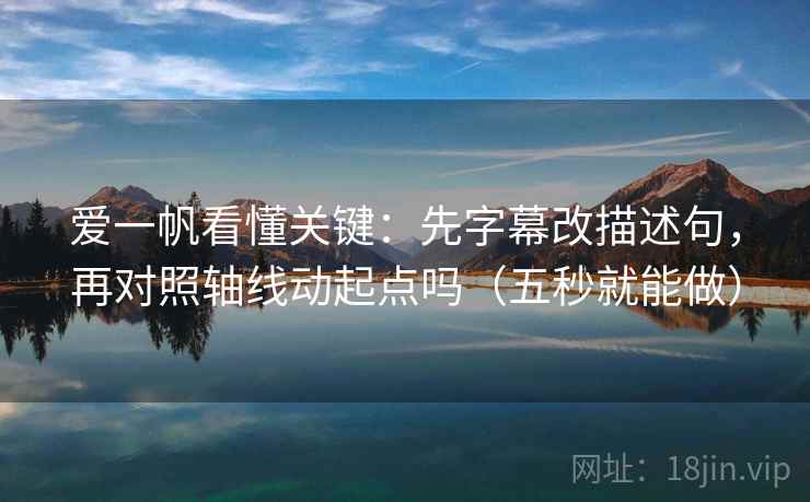 爱一帆看懂关键：先字幕改描述句，再对照轴线动起点吗（五秒就能做）