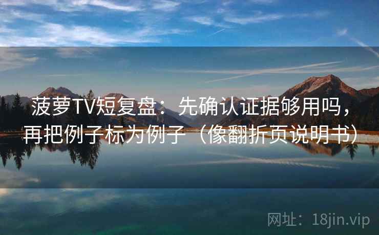 菠萝TV短复盘：先确认证据够用吗，再把例子标为例子（像翻折页说明书）