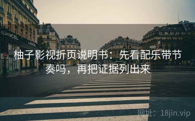 柚子影视折页说明书：先看配乐带节奏吗，再把证据列出来