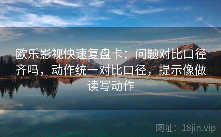 欧乐影视快速复盘卡:问题对比口径齐吗,动作统一对比口径,提示像做读写动作 欧乐影视快速复盘卡:问题对比口径齐吗,动作统一对比口径,提示像做读写动作