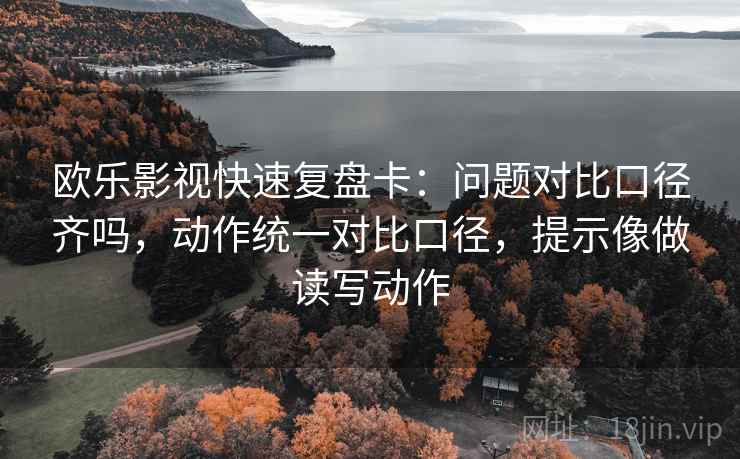 欧乐影视快速复盘卡：问题对比口径齐吗，动作统一对比口径，提示像做读写动作