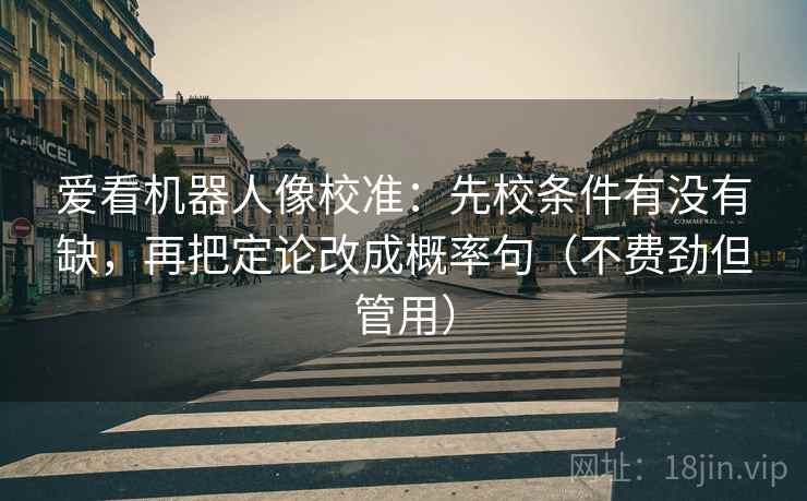 爱看机器人像校准：先校条件有没有缺，再把定论改成概率句（不费劲但管用）
