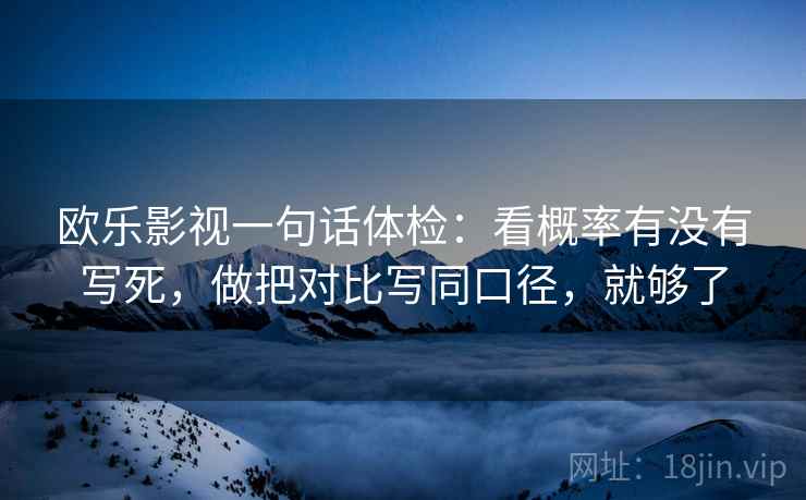 欧乐影视一句话体检：看概率有没有写死，做把对比写同口径，就够了
