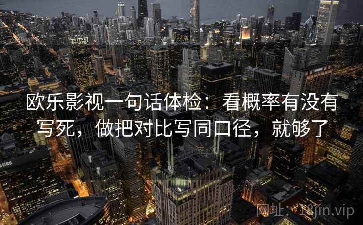 欧乐影视一句话体检：看概率有没有写死，做把对比写同口径，就够了