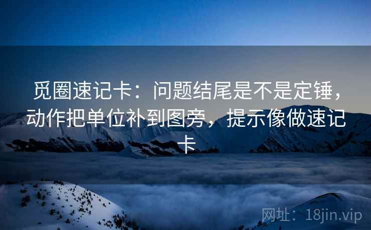 觅圈速记卡:问题结尾是不是定锤,动作把单位补到图旁,提示像做速记卡 觅圈速记卡:问题结尾是不是定锤,动作把单位补到图旁,提示像做速记卡