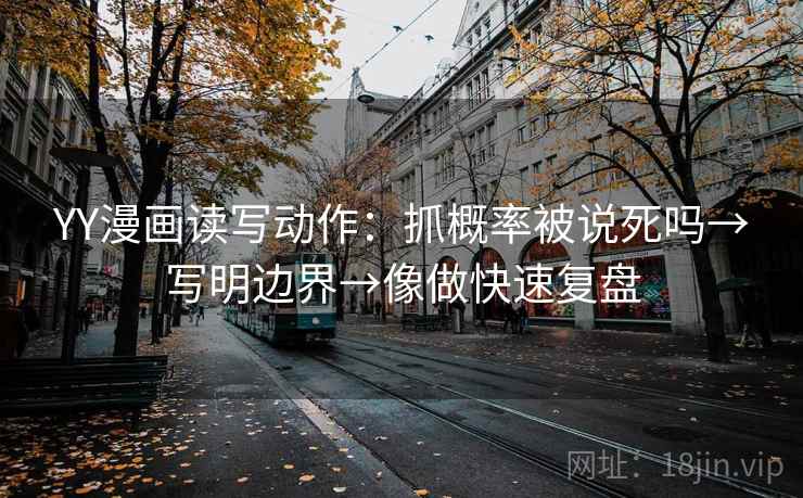 YY漫画读写动作：抓概率被说死吗→写明边界→像做快速复盘