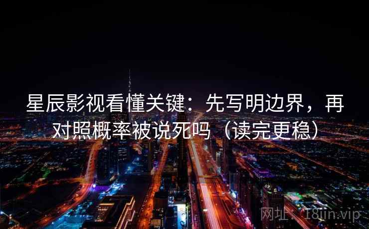 星辰影视看懂关键：先写明边界，再对照概率被说死吗（读完更稳）