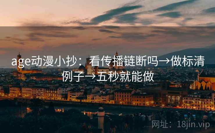age动漫小抄：看传播链断吗→做标清例子→五秒就能做